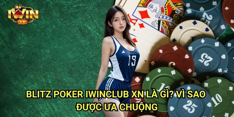 Blitz Poker Iwinclub xn: Đấu Nhanh – Ăn Nhanh – Thắng Lớn 2 Blitz Poker Iwinclub xn Là Gì? Vì Sao Được Ưa Chuộng