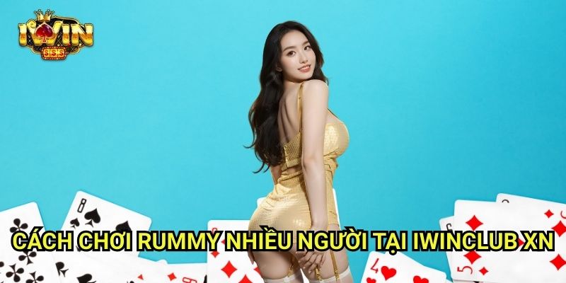 Multiplayer Rummy Battle Iwinclub xn: Trận Chiến Xếp Bài Giữa Nhiều Cao Thủ 2 Cách Chơi Rummy Nhiều Người Tại Iwinclub xn
