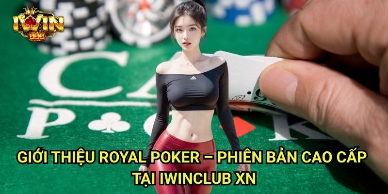 Royal Poker Iwinclub xn: Đẳng Cấp Hoàng Gia Cho Người Chơi Thực Thụ 2 Giới Thiệu Royal Poker – Phiên Bản Cao Cấp Tại Iwinclub xn