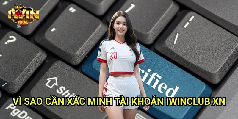 Xác Minh Tài Khoản Iwinclub xn: Bước Bảo Mật Không Thể Bỏ Qua 2 Vì Sao Cần Xác Minh Tài Khoản Iwinclub xn